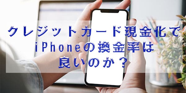クレジットカード現金化でiPhoneの換金率は良いのか？