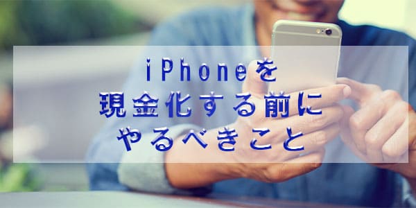iPhoneを現金化する前にやるべきこと